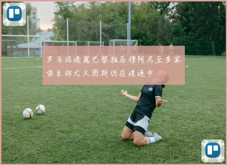 罗马诺透露巴黎推荐穆阿尼至多家俱乐部尤文图斯仍在追逐中