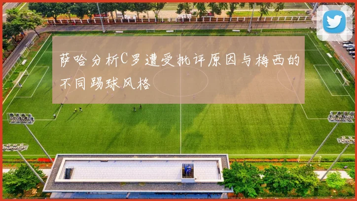 萨哈分析C罗遭受批评原因与梅西的不同踢球风格