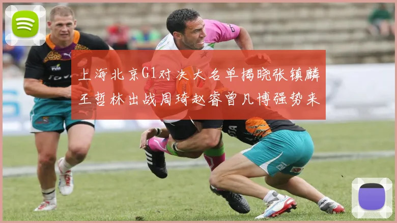 上海北京G1对决大名单揭晓张镇麟王哲林出战周琦赵睿曾凡博强势来袭