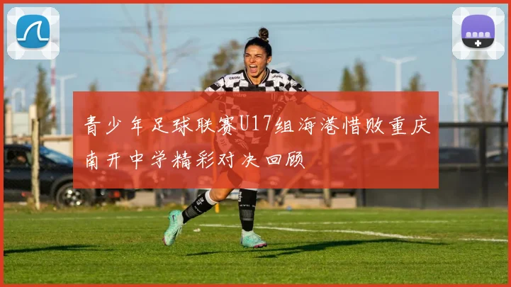 青少年足球联赛U17组海港惜败重庆南开中学精彩对决回顾