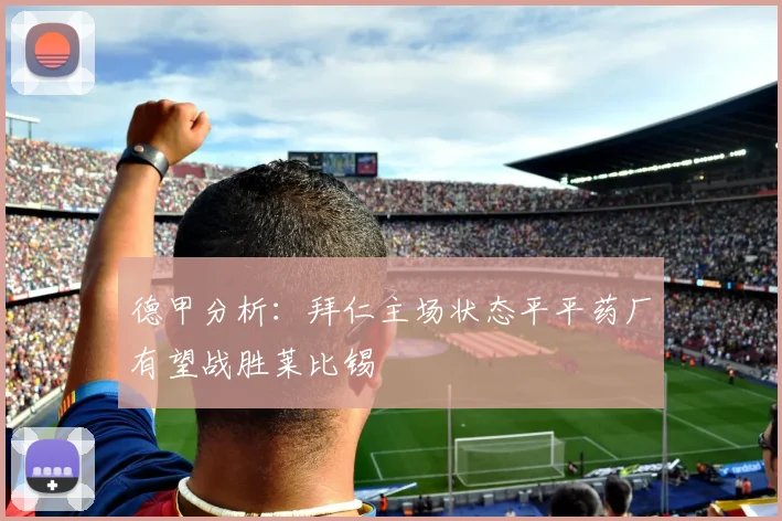 德甲分析：拜仁主场状态平平药厂有望战胜莱比锡