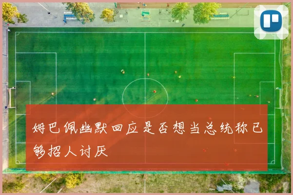 姆巴佩幽默回应是否想当总统称已够招人讨厌