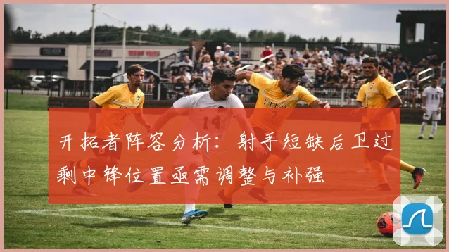 开拓者阵容分析：射手短缺后卫过剩中锋位置亟需调整与补强