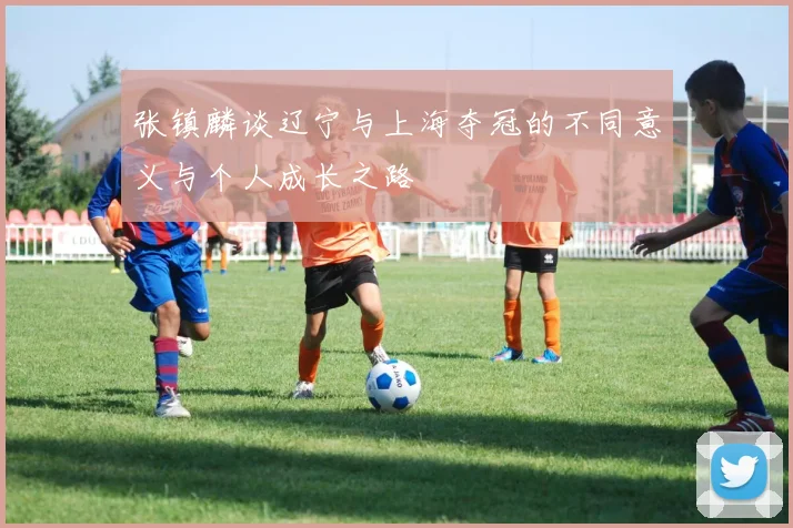 张镇麟谈辽宁与上海夺冠的不同意义与个人成长之路