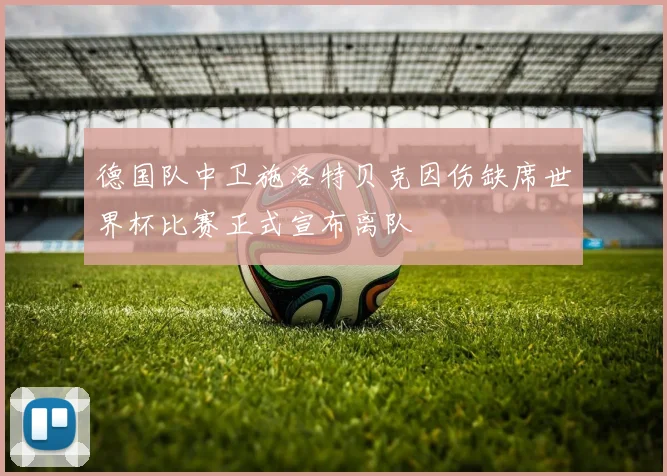 德国队中卫施洛特贝克因伤缺席世界杯比赛正式宣布离队
