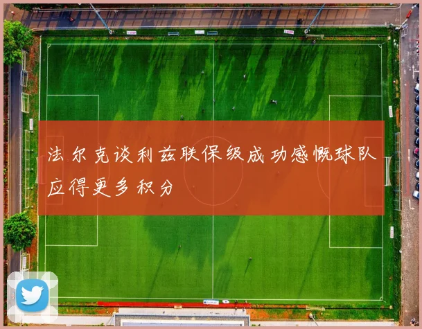 法尔克谈利兹联保级成功感慨球队应得更多积分